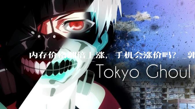 内存价格翻倍上涨，手机会涨价吗？_郭天翔_的成本_机型