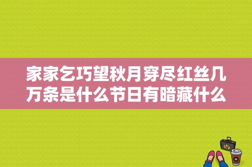 家家乞巧望秋月穿尽红丝几万条是什么节日有暗藏什么习俗？百丝服饰集团