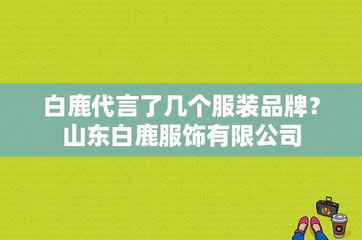 白鹿代言了几个服装品牌？山东白鹿服饰有限公司-图1