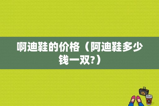 啊迪鞋的价格（阿迪鞋多少钱一双?）