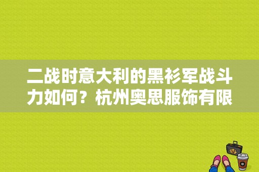 二战时意大利的黑衫军战斗力如何？杭州奥思服饰有限公司-图1