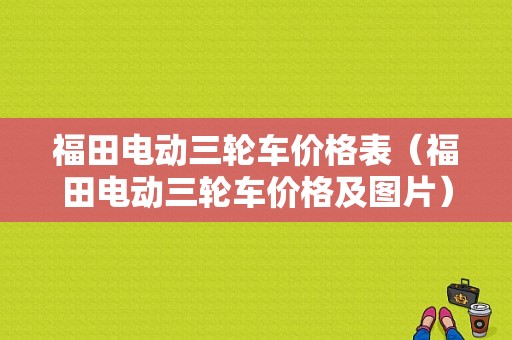 福田电动三轮车价格表（福田电动三轮车价格及图片）