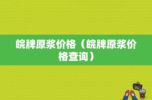 皖牌原浆价格（皖牌原浆价格查询）-图1