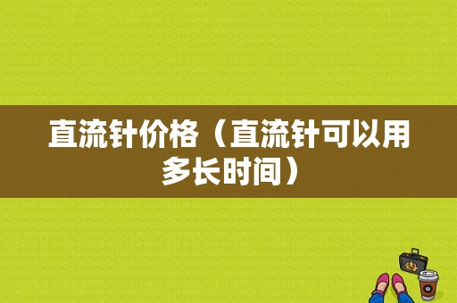 直流针价格（直流针可以用多长时间）-图1