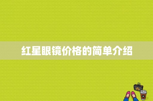 红星眼镜价格的简单介绍