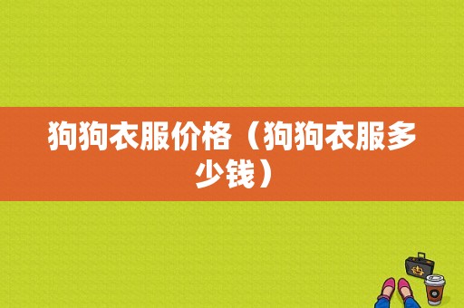 狗狗衣服价格（狗狗衣服多少钱）