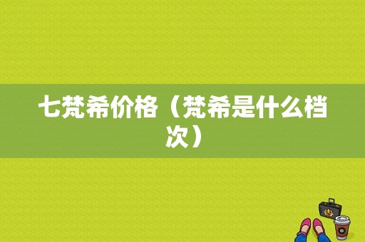 七梵希价格（梵希是什么档次）-图1