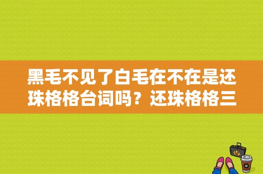 黑毛不见了白毛在不在是还珠格格台词吗？还珠格格三服饰