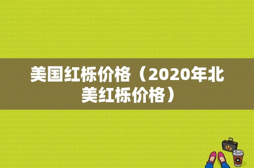 美国红栎价格（2020年北美红栎价格）-图1