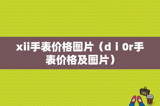 xii手表价格图片（dⅰ0r手表价格及图片）-图1