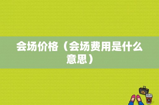 会场价格（会场费用是什么意思）