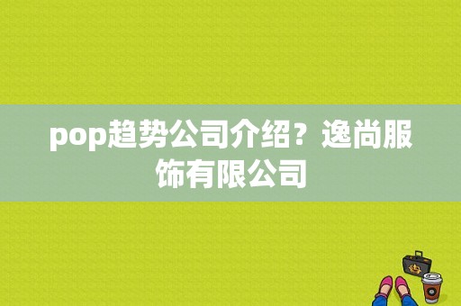 pop趋势公司介绍？逸尚服饰有限公司