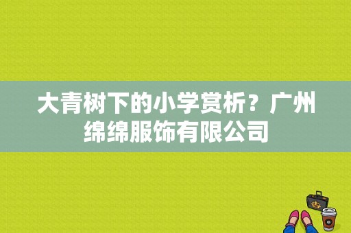 大青树下的小学赏析？广州绵绵服饰有限公司-图1