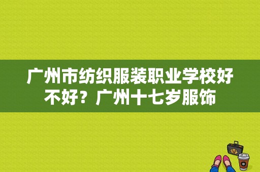 广州市纺织服装职业学校好不好？广州十七岁服饰-图1