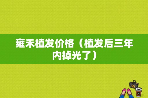 雍禾植发价格（植发后三年内掉光了）