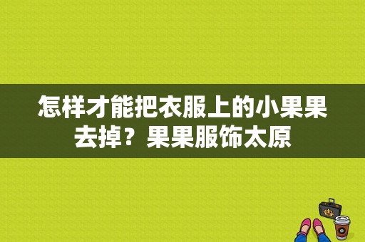 怎样才能把衣服上的小果果去掉？果果服饰太原