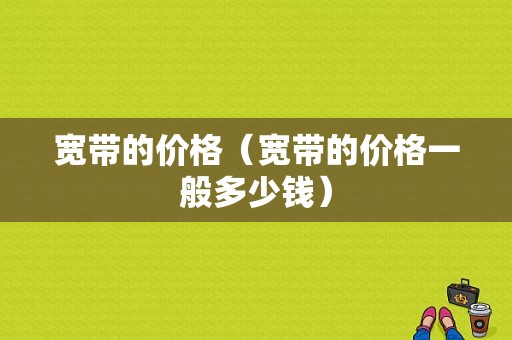 宽带的价格（宽带的价格一般多少钱）