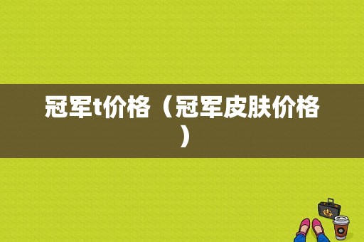 冠军t价格（冠军皮肤价格）-图1