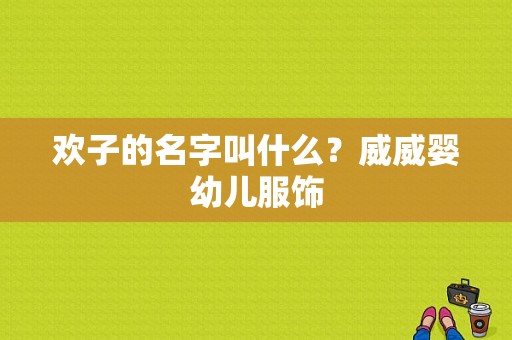 欢子的名字叫什么？威威婴幼儿服饰