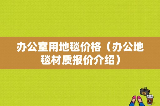 办公室用地毯价格（办公地毯材质报价介绍）-图1