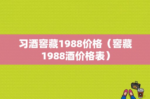 习酒窖藏1988价格（窖藏1988酒价格表）