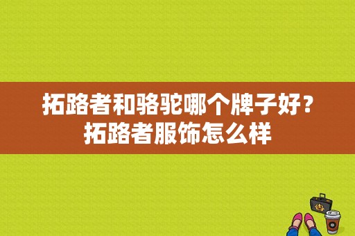拓路者和骆驼哪个牌子好？拓路者服饰怎么样