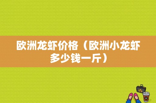 欧洲龙虾价格（欧洲小龙虾多少钱一斤）