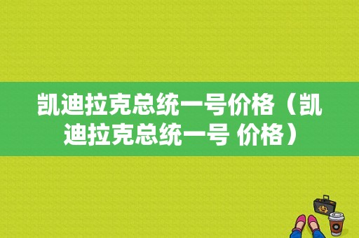 凯迪拉克总统一号价格（凯迪拉克总统一号 价格）-图1