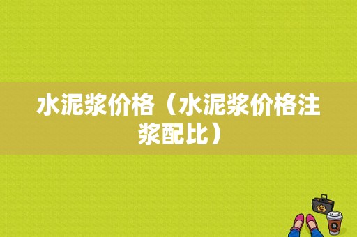水泥浆价格（水泥浆价格注浆配比）