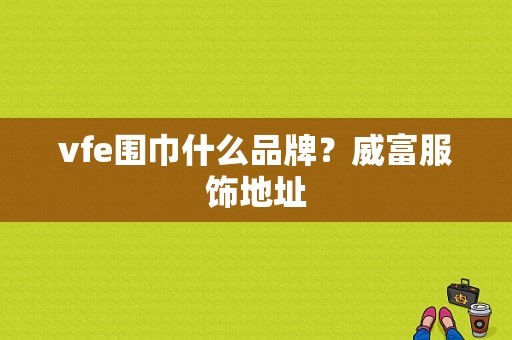 vfe围巾什么品牌？威富服饰地址-图1