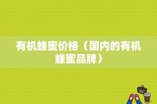 有机蜂蜜价格（国内的有机蜂蜜品牌）-图1