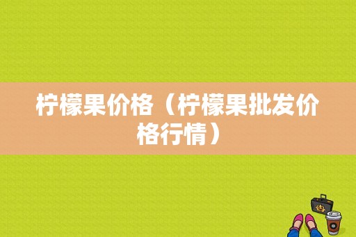 柠檬果价格（柠檬果批发价格行情）-图1