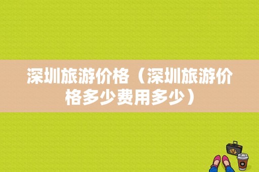 深圳旅游价格（深圳旅游价格多少费用多少）