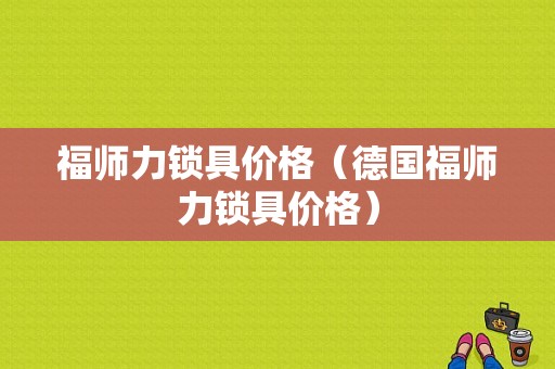福师力锁具价格（德国福师力锁具价格）-图1
