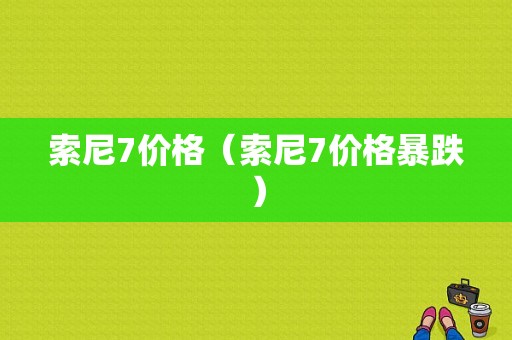 索尼7价格（索尼7价格暴跌）