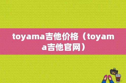 toyama吉他价格（toyama吉他官网）-图1