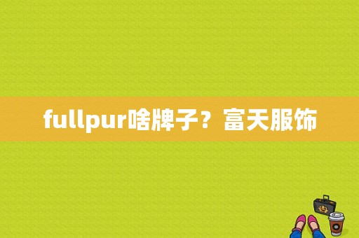 fullpur啥牌子？富天服饰-图1
