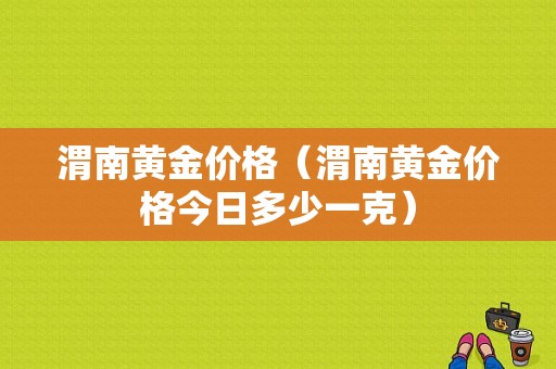 渭南黄金价格（渭南黄金价格今日多少一克）-图1
