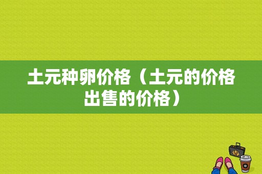 土元种卵价格（土元的价格出售的价格）