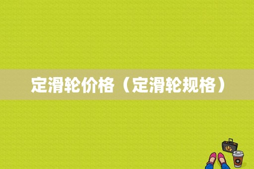 定滑轮价格（定滑轮规格）-图1