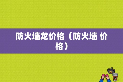 防火墙龙价格（防火墙 价格）-图1