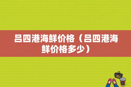 吕四港海鲜价格（吕四港海鲜价格多少）-图1