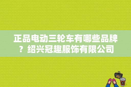 正品电动三轮车有哪些品牌？绍兴冠趣服饰有限公司-图1