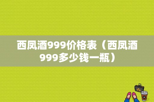西凤酒999价格表（西凤酒999多少钱一瓶）-图1
