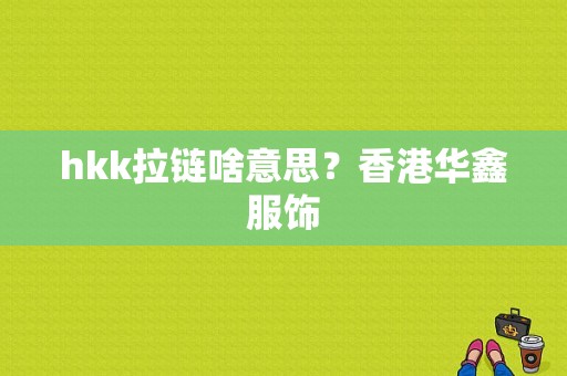 hkk拉链啥意思？香港华鑫服饰