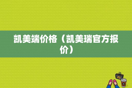 凯美端价格（凯美瑞官方报价）-图1