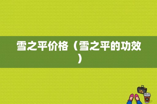雪之平价格（雪之平的功效）-图1