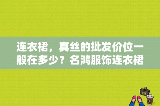 连衣裙，真丝的批发价位一般在多少？名鸿服饰连衣裙