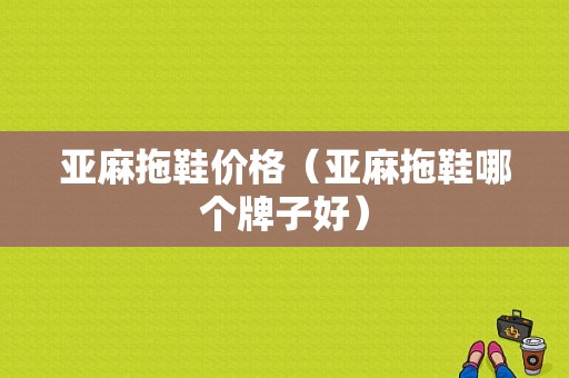 亚麻拖鞋价格（亚麻拖鞋哪个牌子好）