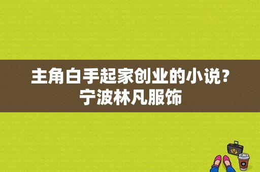 主角白手起家创业的小说？宁波林凡服饰-图1